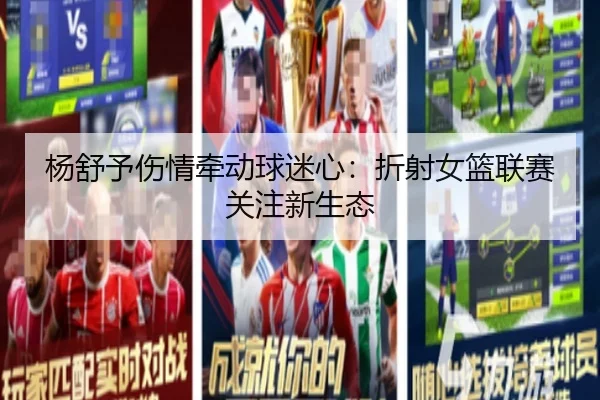 杨舒予伤情牵动球迷心：折射女篮联赛关注新生态 | leyu